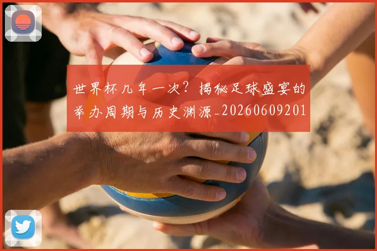 世界杯几年一次?揭秘足球盛宴的举办周期与历史渊源_20260609201308