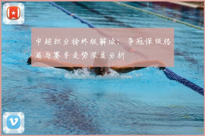 中超积分榜终极解读:争冠保级格局与赛季走势深度分析