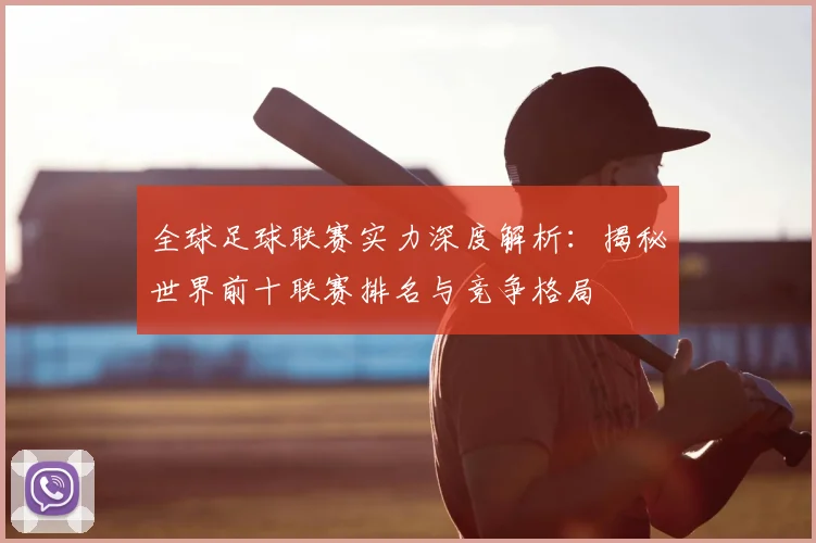 全球足球联赛实力深度解析:揭秘世界前十联赛排名与竞争格局