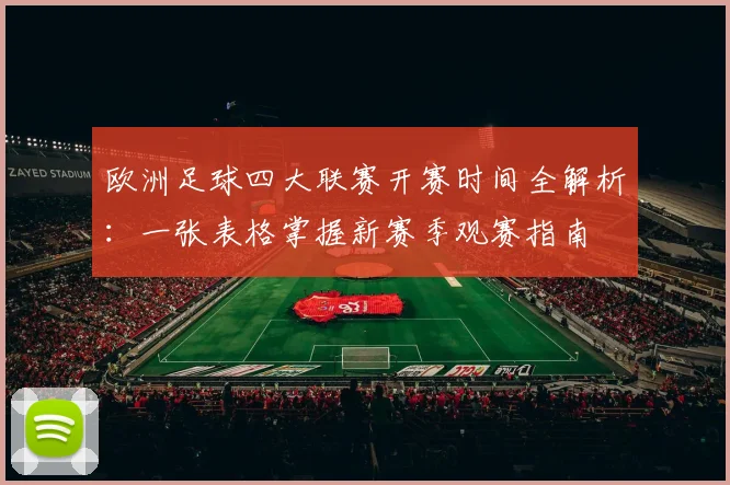 欧洲足球四大联赛开赛时间全解析:一张表格掌握新赛季观赛指南