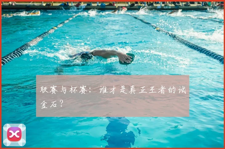 联赛与杯赛：谁才是真正王者的试金石？