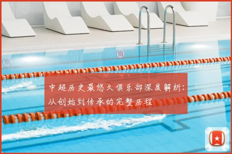 中超历史最悠久俱乐部深度解析:从创始到传承的完整历程