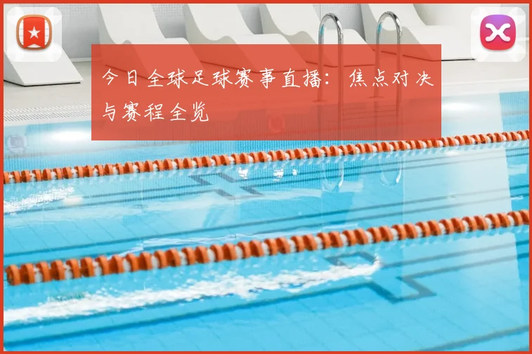 今日全球足球赛事直播:焦点对决与赛程全览