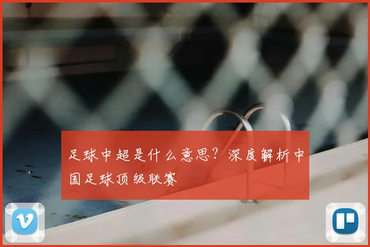 足球中超是什么意思？深度解析中国足球顶级联赛