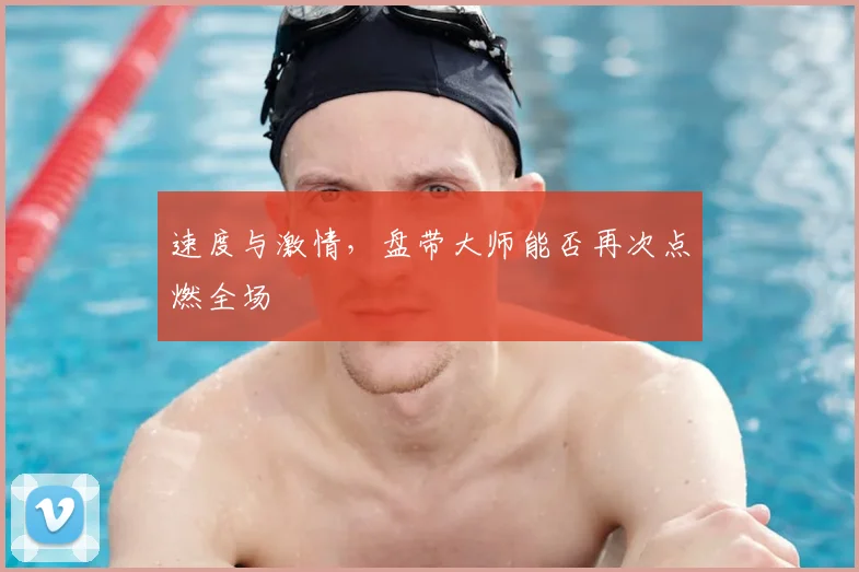 速度与激情,盘带大师能否再次点燃全场